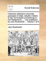 Historical collections of private passages of state, weighty matters in law, remarkable proceedings in five Parliaments. ... now published by John Rus