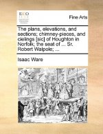 Plans, Elevations, and Sections; Chimney-Pieces, and Cielings [Sic] of Houghton in Norfolk; The Seat of ... Sr. Robert Walpole; ...