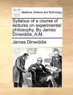 Syllabus of a Course of Lectures on Experimental Philosophy. by James Dinwiddie, A.M.