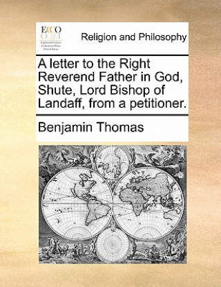 Letter to the Right Reverend Father in God, Shute, Lord Bishop of Landaff, from a Petitioner.