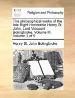 Philosophical Works of the Late Right Honorable Henry St. John, Lord Viscount Bolingbroke. Volume III. Volume 3 of 5