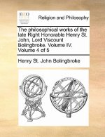 Philosophical Works of the Late Right Honorable Henry St. John, Lord Viscount Bolingbroke. Volume IV. Volume 4 of 5