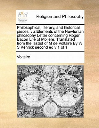 Philosophical, Literary, and Historical Pieces, Viz Elements of the Newtonian Philosophy Letter Concerning Roger Bacon Life of Moliere, Translated fro
