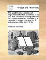 Great Christian Doctrine of Original Sin Defended; Evidences of It's [Sic] Truth Produced, and Arguments to the Contrary Answered. Containing, in Part
