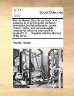 Francis Hawes, Esq; His Particular and Inventory of All and Singular the Lands, Tenements, and Hereditaments, Goods, Chattels, Debts, and Personal Est