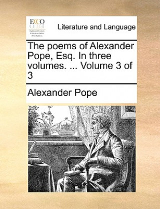 Poems of Alexander Pope, Esq. in Three Volumes. ... Volume 3 of 3