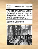 Life of Admiral Blake. Containing an Account of the Gallant Actions of That Brave Commander, ...