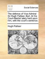 Defence of Vice-Admiral Sir Hugh Palliser, Bart. at the Court-Martial Lately Held Upon Him, with the Court's Sentence.