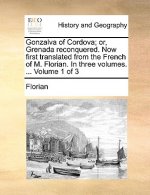 Gonzalva of Cordova; Or, Grenada Reconquered. Now First Translated from the French of M. Florian. in Three Volumes. ... Volume 1 of 3