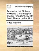 Abstract of Sir Isaac Newton's Chronology of Ancient Kingdoms. by Mr. Reid. the Second Edition.