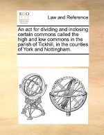 ACT for Dividing and Inclosing Certain Commons Called the High and Low Commons in the Parish of Tickhill, in the Counties of York and Nottingham.
