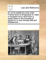 ACT to Enable the Most Noble Francis Duke of Bridgewater to Make a Navigable Cut or Canal from a Certain Place in the Township of Salford to or Near W