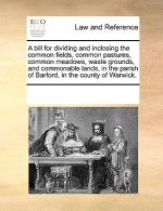 Bill for Dividing and Inclosing the Common Fields, Common Pastures, Common Meadows, Waste Grounds, and Commonable Lands, in the Parish of Barford, in