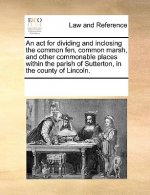 ACT for Dividing and Inclosing the Common Fen, Common Marsh, and Other Commonable Places Within the Parish of Sutterton, in the County of Lincoln.