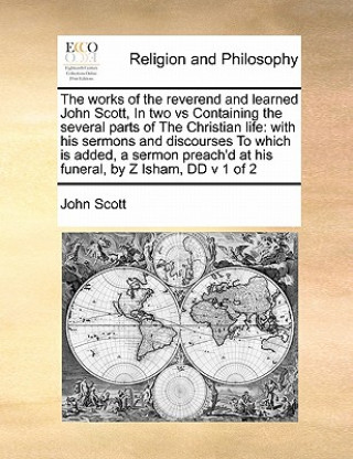 works of the reverend and learned John Scott, In two vs Containing the several parts of The Christian life