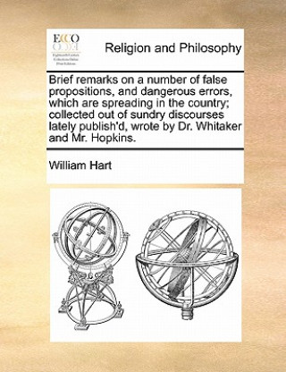 Brief remarks on a number of false propositions, and dangerous errors, which are spreading in the country; collected out of sundry discourses lately p