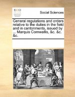 General regulations and orders relative to the duties in the field and in cantonments, issued by ... Marquis Cornwallis, &c. &c. &c.