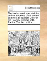 Fundamental Laws, Statutes, and Constitutions of the Ancient and Most Benevolent Order of the Friendly Brothers of St. Patrick. the Third Edition.