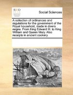 collection of ordinances and regulations for the government of the Royal household, made in divers reigns. From King Edward III. to King William and Q