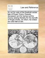 ACT for Sale of the Freehold Estate Late of Roger Drake, Esquire, Deceased, and for Laying Out the Money Arising Thereby for the Benefit of Roger Drak