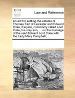 ACT for Settling the Estates of Thomas Earl of Leicester and Edward Coke, Esquire, Commonly Called Lord Coke, His Only Son, ... on the Marriage of the