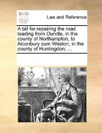 Bill for Repairing the Road Leading from Oundle, in the County of Northampton, to Alconbury Cum Weston, in the County of Huntingdon; ...