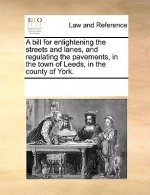 Bill for Enlightening the Streets and Lanes, and Regulating the Pavements, in the Town of Leeds, in the County of York.