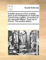 Faithful Account of the Cruelties Done to the Protestants on Board the French King's Gallies, on Account of the Reformed Religion. Done Out of French.