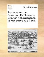 Remarks on the Reverend Mr. Tucker's Letter on Naturalizations. in Two Letters to a Friend.