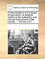 Communications to the Board of Agriculture; on subjects relative to the husbandry, and internal improvement of the country. ... Volume 2 of 7