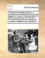 Taylor's Complete Guide; Or, a Comprehensive Analysis of Beauty and Elegance in Dress. Containing Rules for Cutting Out Garments of Every Kind, ... th