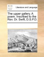 Upper Gallery. a Poem. Inscribed to the Rev. Dr. Swift, D.S.P.D.
