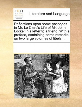 Reflections Upon Some Passages in Mr. Le Clerc's Life of Mr. John Locke