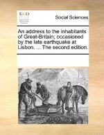 Address to the Inhabitants of Great-Britain; Occasioned by the Late Earthquake at Lisbon. ... the Second Edition.