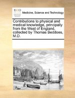Contributions to physical and medical knowledge, principally from the West of England, collected by Thomas Beddoes, M.D.