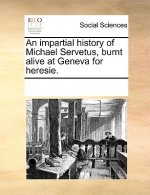 Impartial History of Michael Servetus, Burnt Alive at Geneva for Heresie.