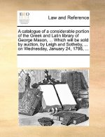 Catalogue of a Considerable Portion of the Greek and Latin Library of George Mason, ... Which Will Be Sold by Auction, by Leigh and Sotheby, ... on We