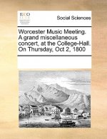 Worcester Music Meeting. a Grand Miscellaneous Concert, at the College-Hall. on Thursday, Oct 2, 1800