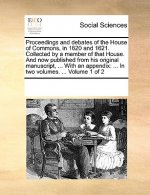 Proceedings and Debates of the House of Commons, in 1620 and 1621. Collected by a Member of That House. and Now Published from His Original Manuscript