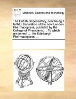 British Dispensatory, Containing a Faithful Translation of the New London Pharmacop Ia, Publish'd by the College of Physicians, ... to Which Are Joine