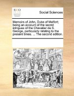 Memoirs of John, Duke of Melfort; Being an Account of the Secret Intrigues of the Chevalier de S. George, Particularly Relating to the Present Times.