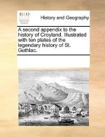 Second Appendix to the History of Croyland. Illustrated with Ten Plates of the Legendary History of St. Guthlac.