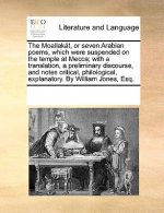 Moallakat, or Seven Arabian Poems, Which Were Suspended on the Temple at Mecca; With a Translation, a Preliminary Discourse, and Notes Critical, Philo
