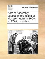 Acts of Assembly, Passed in the Island of Montserrat; From 1668, to 1740, Inclusive.