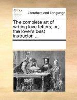 Complete Art of Writing Love Letters; Or, the Lover's Best Instructor. ...