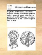 Cephalus and Procris. a Dramatic Masque. with a Pantomime Interlude, Call'd, Harlequin Grand Volgi. as It Is Perform'd by His Majesty's Company of Com