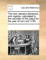 New Jamaica Almanack, and Register, Calculated to the Meridian of the Island for the Year of Our Lord 1795. ...