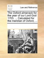 Oxford Almanack for the Year of Our Lord God 1703. ... Calculated for the Meridian of Oxford, ...