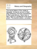 Secret History of the Rebels in Newgate. Giving an Account of Their Daily Behaviour, from the Commitment to Their Goal-Delivery. Taken from a Diary, K