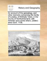 Account of the Genealogy, and Other Memoirs Concerning the Family of Loraine, of Kirkhale-Tower, in the County of Northumberland; With Remarks Upon So